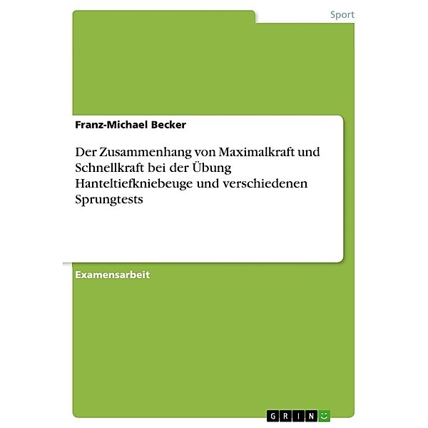 Der Zusammenhang von Maximalkraft und Schnellkraft bei der Übung Hanteltiefkniebeuge und verschiedener Sprungtests, Franz-Michael Becker