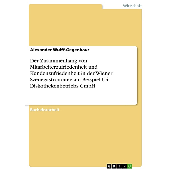 Der Zusammenhang von Mitarbeiterzufriedenheit und Kundenzufriedenheit in der Wiener Szenegastronomie am Beispiel U4 Disk, Alexander Wulff-Gegenbaur
