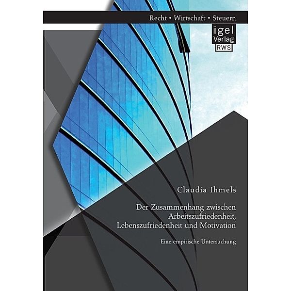 Der Zusammenhang zwischen Arbeitszufriedenheit, Lebenszufriedenheit und Motivation: Eine empirische Untersuchung, Claudia Ihmels