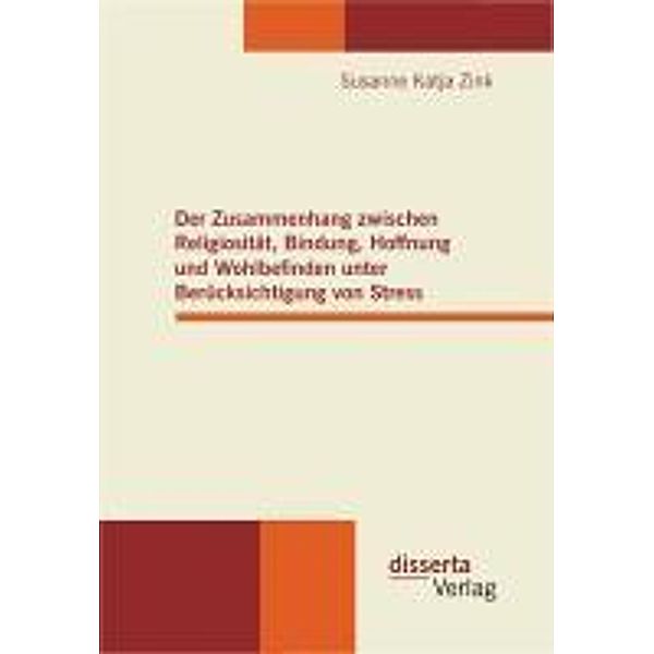 Der Zusammenhang zwischen Religiosität, Bindung, Hoffnung und Wohlbefinden unter Berücksichtigung von Stress, Susanne Katja Zink
