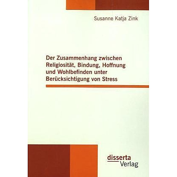 Der Zusammenhang zwischen Religiosität, Bindung, Hoffnung und Wohlbefinden unter Berücksichtigung von Stress, Susanne K. Zink