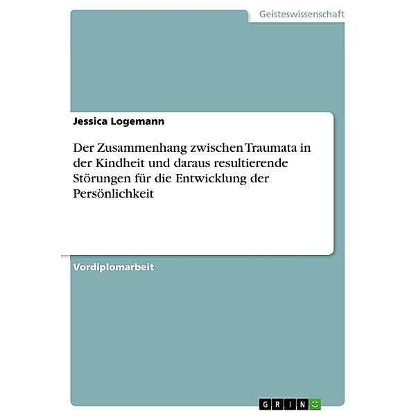 Der Zusammenhang zwischen Traumata in der Kindheit und daraus resultierende Störungen für die Entwicklung der Persönlichkeit, Jessica Logemann