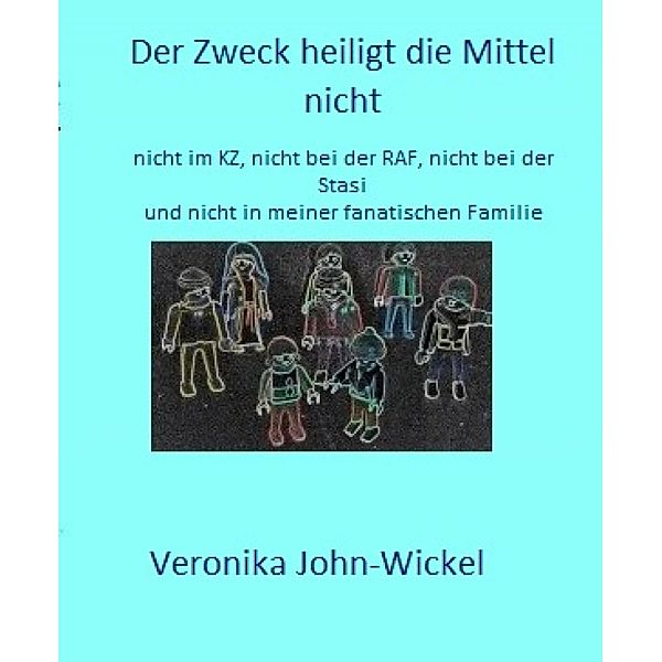 Der Zweck heiligt die Mittel nicht, Veronika John-Wickel