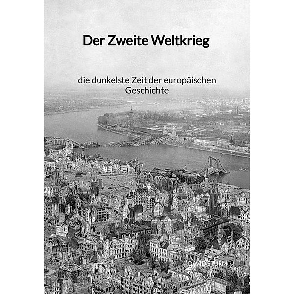 Der Zweite Weltkrieg - die dunkelste Zeit der europäischen Geschichte, David Sturm