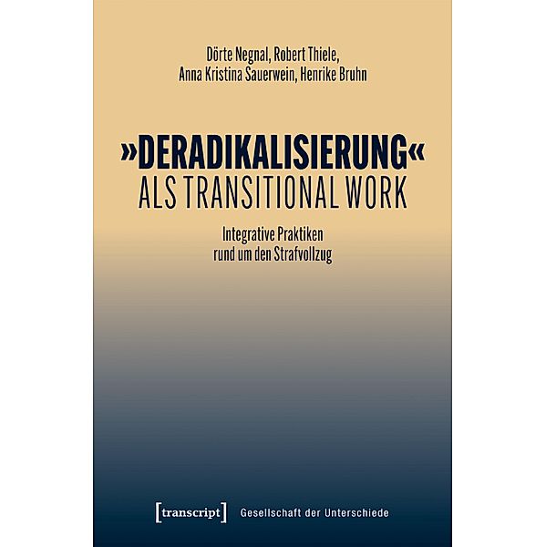 »Deradikalisierung« als Transitional Work / Gesellschaft der Unterschiede Bd.88, Dörte Negnal, Robert Thiele, Anna Kristina Sauerwein, Henrike Bruhn