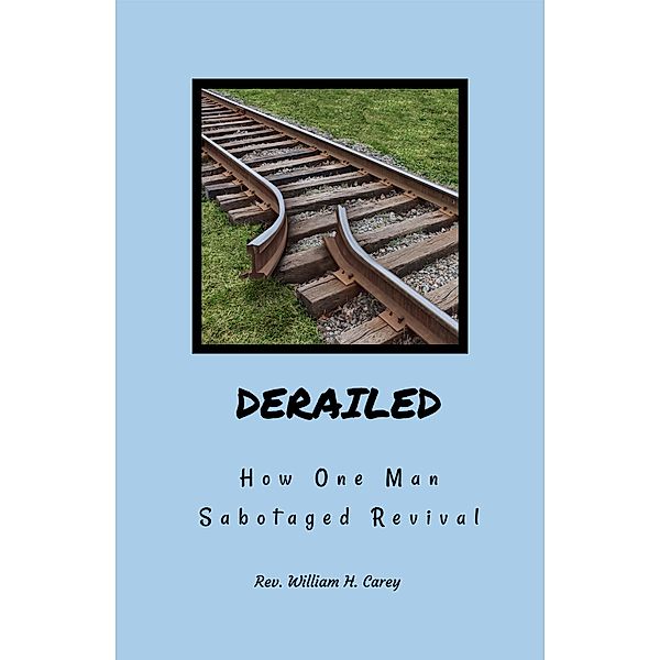 Derailed: How One Man Sabotaged Revival, Rev. William H. Carey