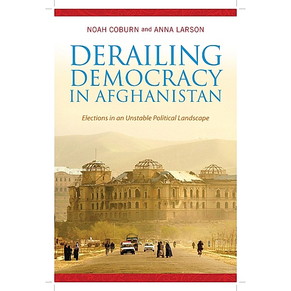 Derailing Democracy in Afghanistan, Noah Coburn, Anna Larson