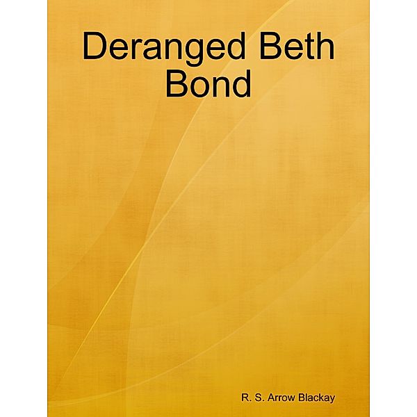 Deranged Beth Bond, R. S. Arrow Blackay