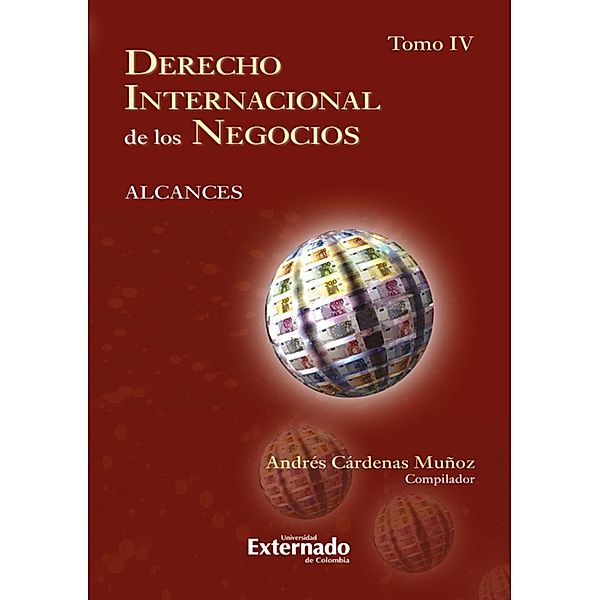 Derecho internacional de los negocios: alcances Tomo IV, Andrés Cárdenas Muñoz