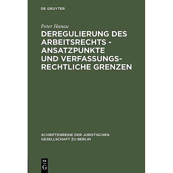 Deregulierung des Arbeitsrechts - Ansatzpunkte und verfassungsrechtliche Grenzen / Schriftenreihe der Juristischen Gesellschaft zu Berlin Bd.154, Peter Hanau