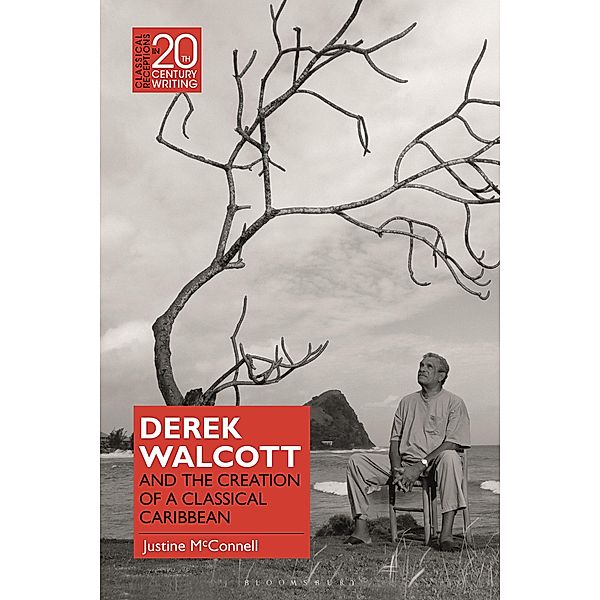 Derek Walcott and the Creation of a Classical Caribbean, Justine McConnell