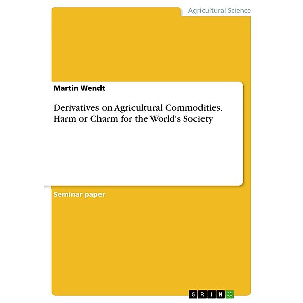 Derivatives on Agricultural Commodities. Harm or Charm for the World's Society, Martin Wendt