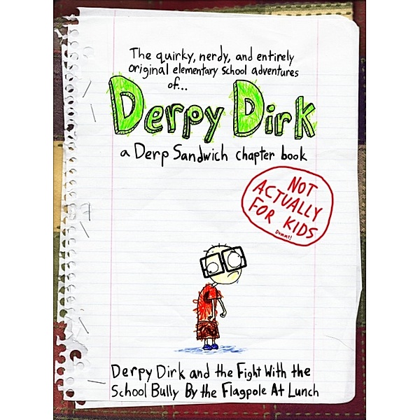 Derpy Dirk and the Fight With the School Bully by the Flagpole at Lunch -- A (NOT FOR KIDS) Derp Sandwich Chapter Book, Derp Sandwich