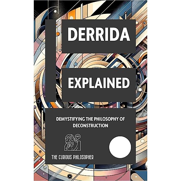 Derrida Explained: Demystifying the Philosophy of Deconstruction, The Curious Philosopher