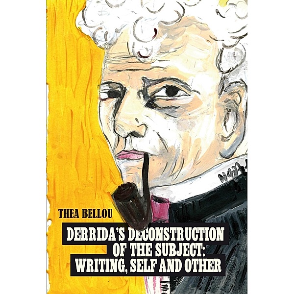 Derrida's Deconstruction of the Subject: Writing, Self and Other, Thea Bellou