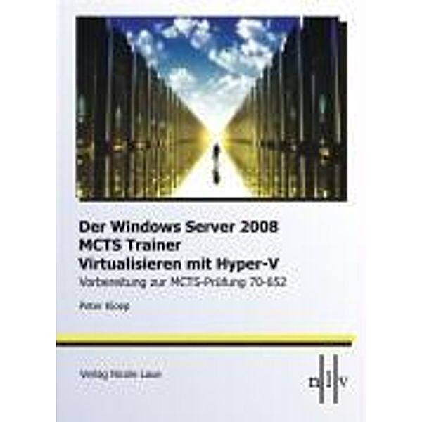 DerWindows Server 2008 MCTS Trainer - Virtualisieren mit Hyper-V -Vorbereitung zur MCTS-Prüfung 70-652, Peter Kloep