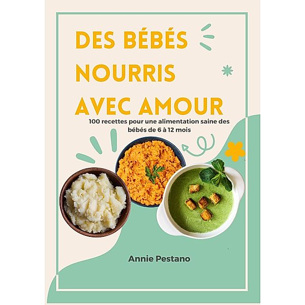 Des bébés Nourris avec Amour: 100 Recettes pour une Alimentation Saine des Bébés de 6 à 12 mois, Annie Pestano