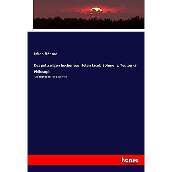 Des gottseligen hocherleuchteten Jacob Böhmens, Teutonici Philosophi, Jakob Böhme