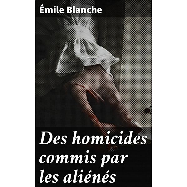 Des homicides commis par les aliénés, Émile Blanche