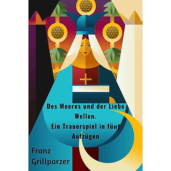 Des Meeres und der Liebe Wellen. Ein Trauerspiel in fünf Aufzügen, Franz Grillparzer