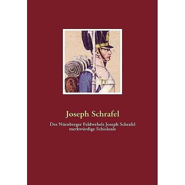 Des Nürnberger Feldwebels Joseph Schrafel merkwürdige Schicksale, Joseph Schrafel