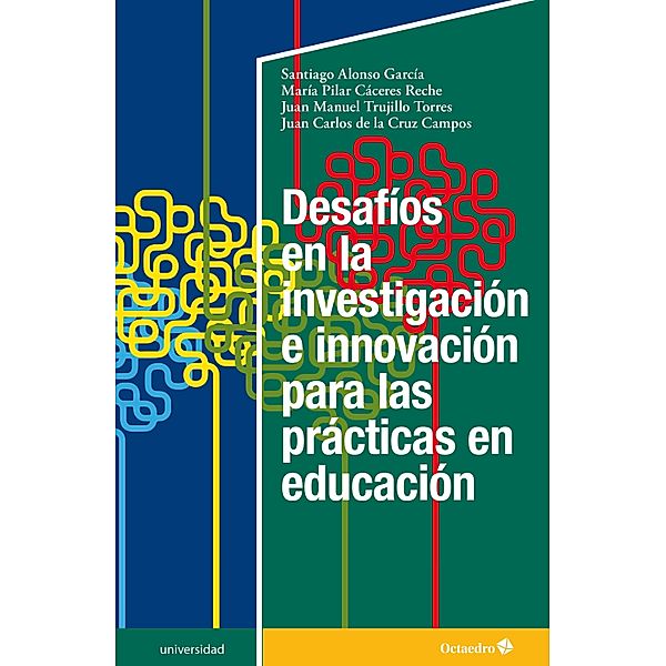 Desafíos en la investigación e innovación para las prácticas en educación / Universidad, Santiago Alonso García, María Pilar Cáceres Reche, Juan Manuel Trujillo Torres, Juan Carlos de la Cruz Campos