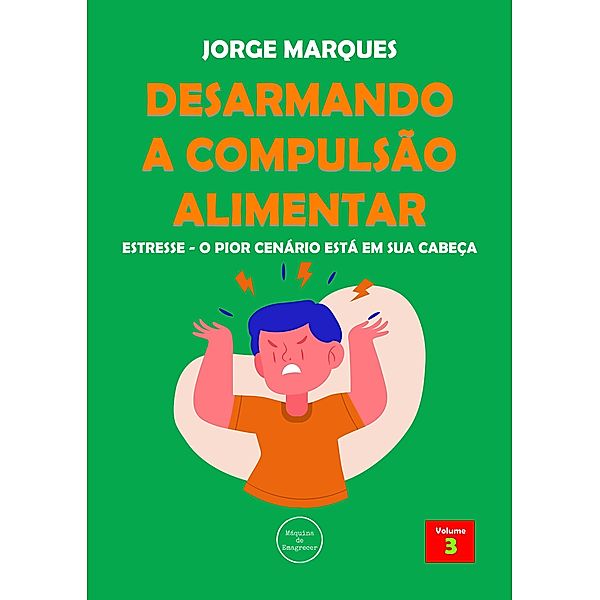 Desarmando a Compulsão Alimentar - Estresse, o pior cenário está na sua cabeça / Desarmando a Compulsão Alimentar, Jorge Marques