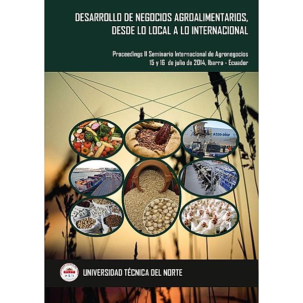 Desarrollo de Negocios Agroalimentarios, desde lo Local a lo Internacional. Proceedings II Seminario Internacional de Agronegocios, 15 y 16 de julio de 2014, Ibarra - Ecuador