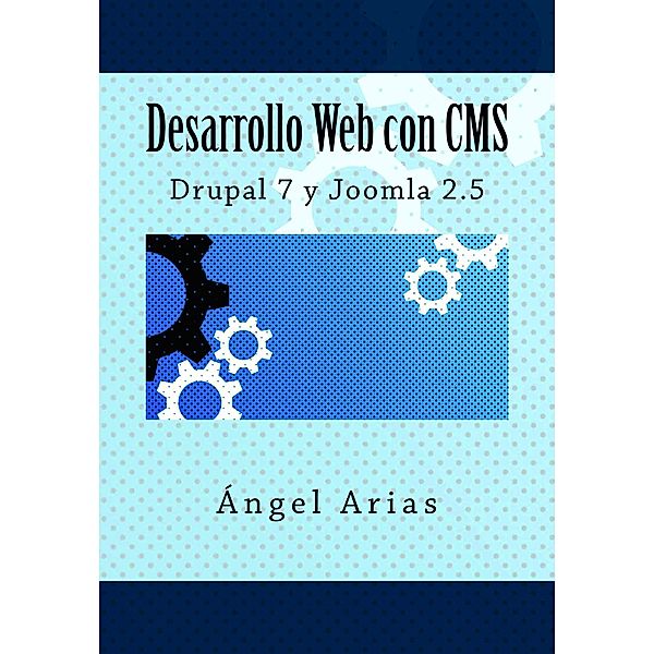 Desarrollo Web con CMS: Drupal 7 y Joomla 2.5, Ángel Arias