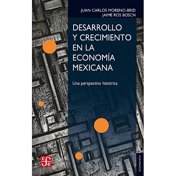 Desarrollo y crecimiento en la economía mexicana / Economía, Juan Carlos Moreno-Brid, Jaime Ros Bosch