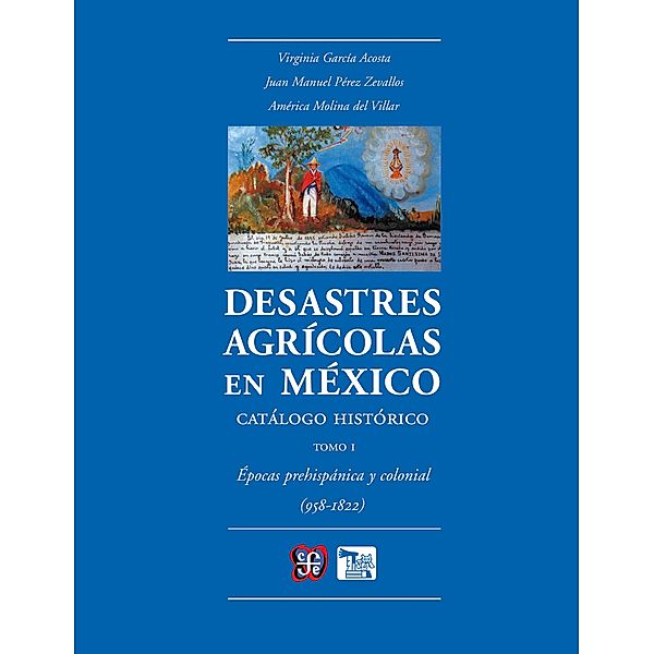 Desastres agrícolas en México. Catálogo histórico, I, Virginia García Acosta, Juan Manuel Pérez Zevallo, América Molinar del Villar