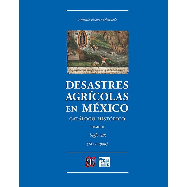Desastres agrícolas en México. Catálogo histórico, II, Antonio Escobar Ohmstede