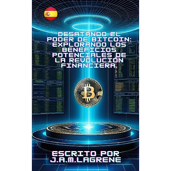 Desatando el Poder de Bitcoin: Explorando los Beneficios Potenciales de la Revolución Financiera., J. A. M. Lagrene
