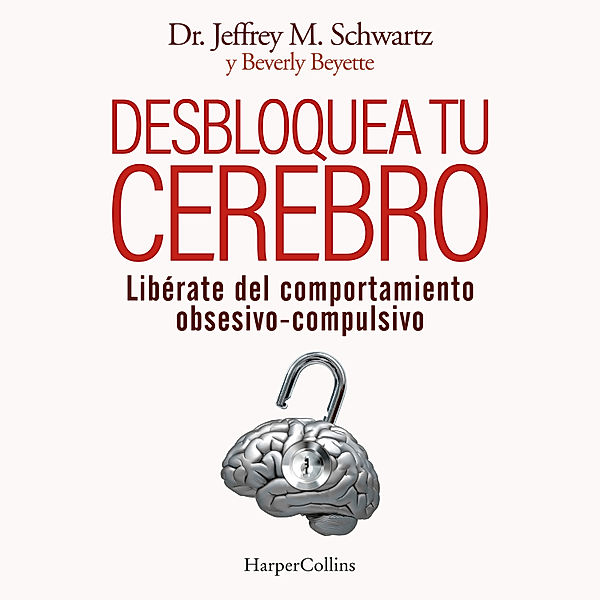 Desbloquea tu cerebro. Libérate del comportamiento obsesivo-compulsivo, Jeffrey M. Schwartz