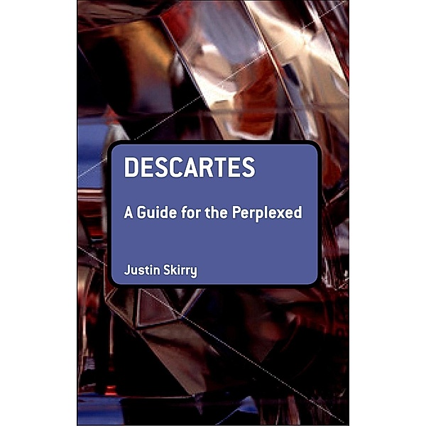 Descartes: A Guide for the Perplexed, Justin Skirry