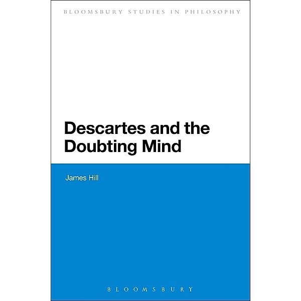 Descartes and the Doubting Mind / Bloomsbury Studies in Philosophy, James Hill