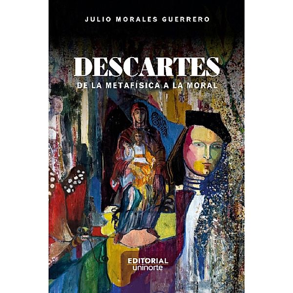 Descartes: de la metafísica a la moral, Julio Morales Guerrero