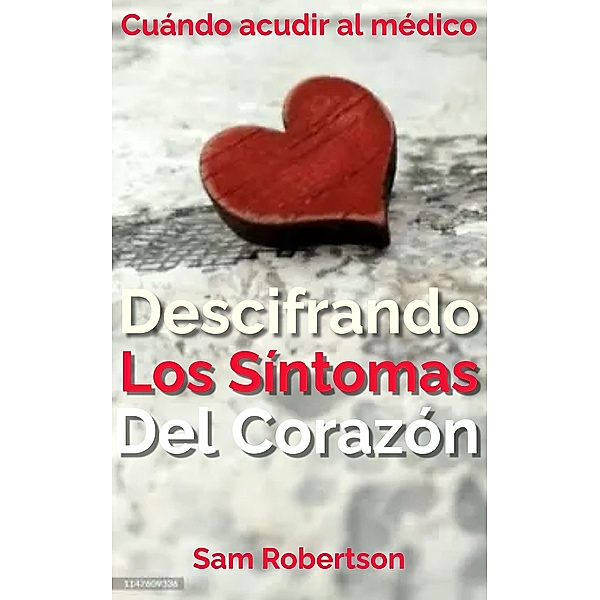 Descifrando Los Síntomas Del Corazón: Cuándo acudir al médico, Sam Robertson