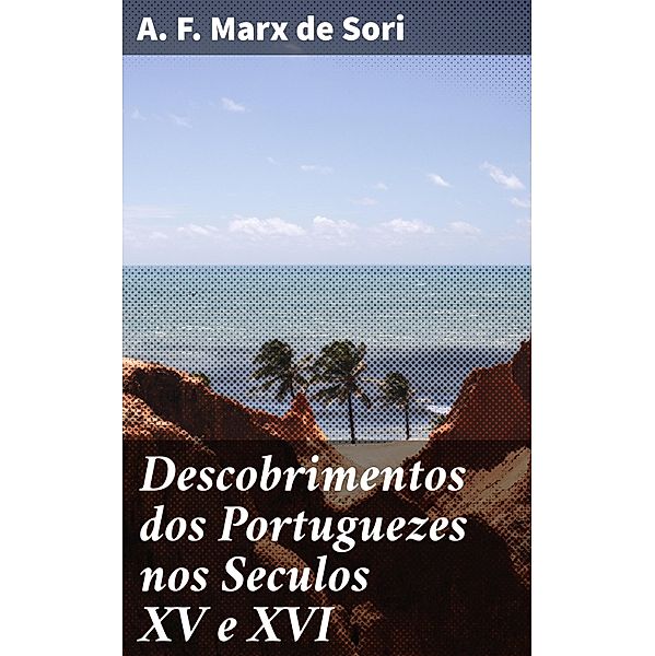 Descobrimentos dos Portuguezes nos Seculos XV e XVI, A. F. Marx de Sori