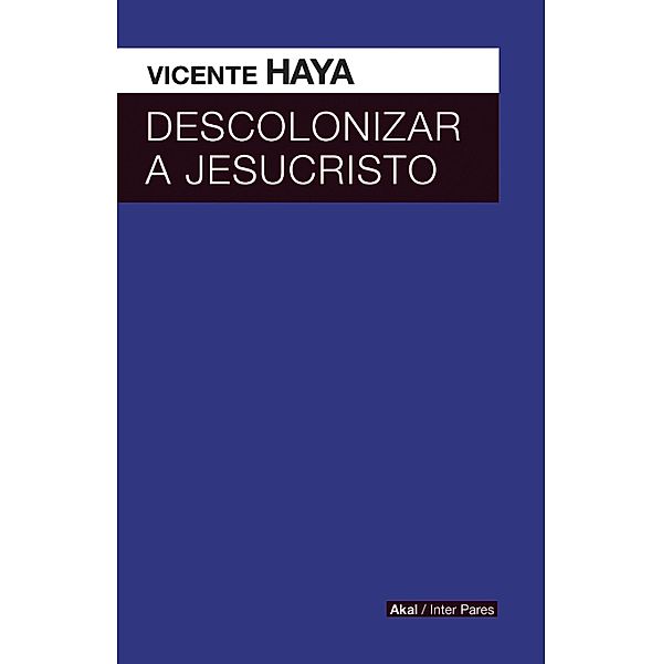 Descolonizar a Jesucristo / Inter Pares Bd.20, Vicente Haya