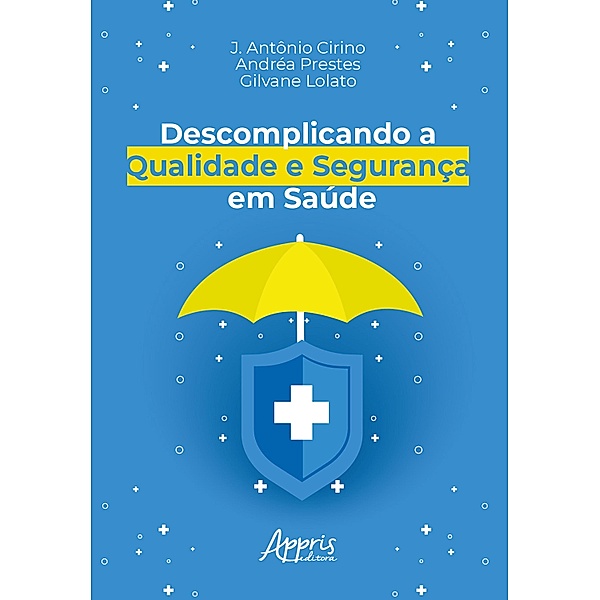 Descomplicando a Qualidade e Segurança em Saúde, J. Antônio Cirino, Andréa Prestes, Gilvane Lolato
