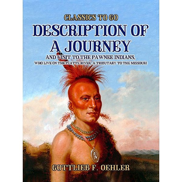 Description Of A Journey And Visit To The Pawnee Indians, Who Live On The Platte River, A Tributary To The Missouri, Gottlieb F. Oehler