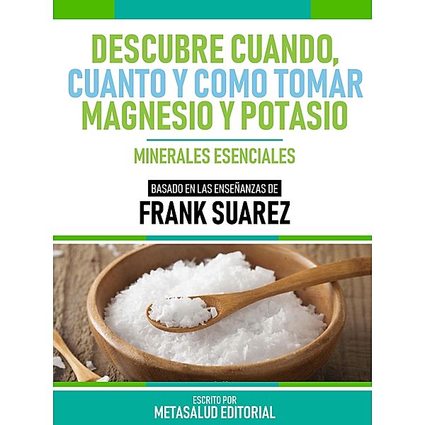 Descubre Cuando, Cuanto Y Cómo Tomar Magnesio Y Potasio - Basado En Las Enseñanzas De Frank Suarez, Metasalud Editorial