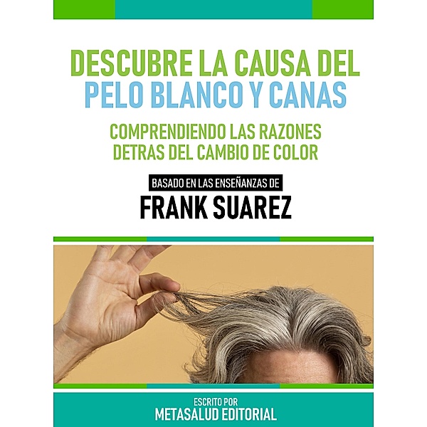 Descubre La Causa Del Pelo Blanco Y Canas - Basado En Las Enseñanzas De Frank Suarez, Metasalud Editorial