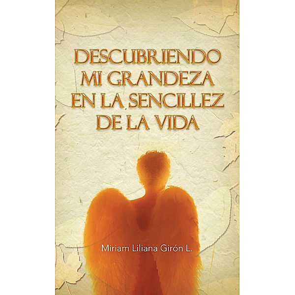 Descubriendo Mi Grandeza En La Sencillez De La Vida, Miriam Liliana Girón L.