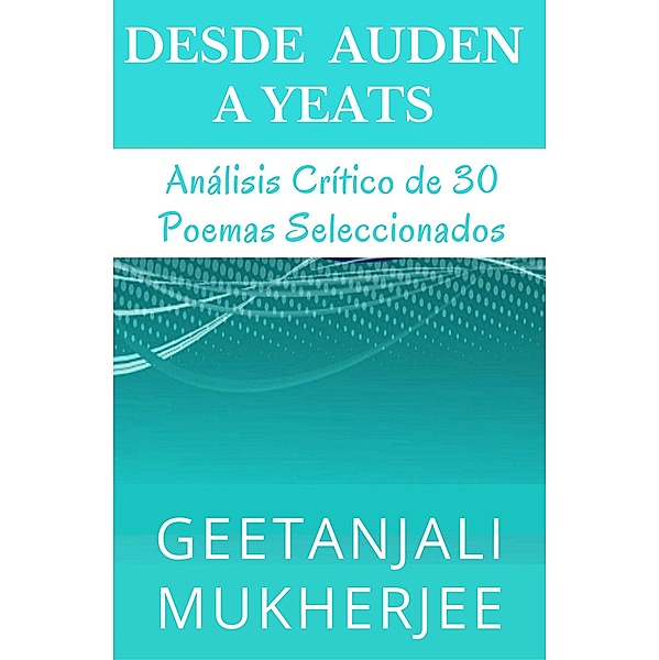 Desde Auden a Yeats: Análisis Crítico de 30 Poemas Seleccionados, Geetanjali Mukherjee, Alejandra Carolina Alvarez, Karina Gabriela Marchini