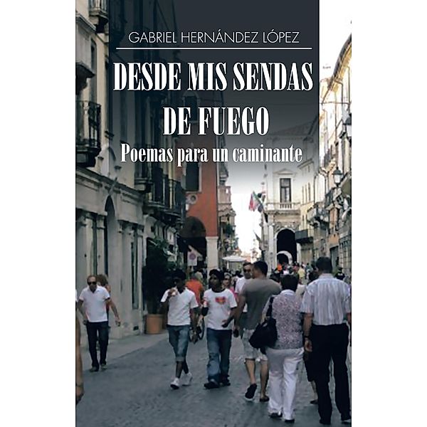 Desde Mis Sendas De Fuego Cuentos De Un Caminante/ Desde Mis Sendas De Fuego Poemas Para Un Caminante, Gabriel Hernández López