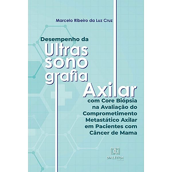 Desempenho da Ultrassonografia Axilar com Core Biópsia na Avaliação do Comprometimento Metastático Axilar em Pacientes com Câncer de Mama, Marcelo Ribeiro da Luz Cruz