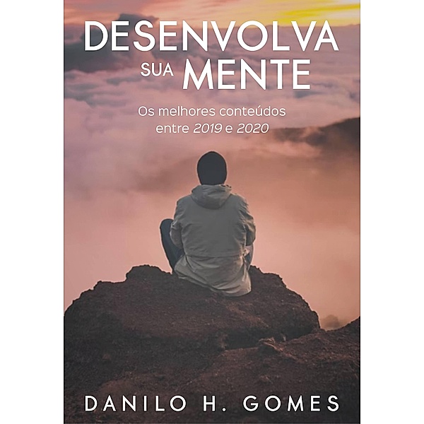 Desenvolva Sua Mente: Os melhores conteúdos entre 2019 e 2020 / Desenvolva Sua Mente, Danilo H. Gomes