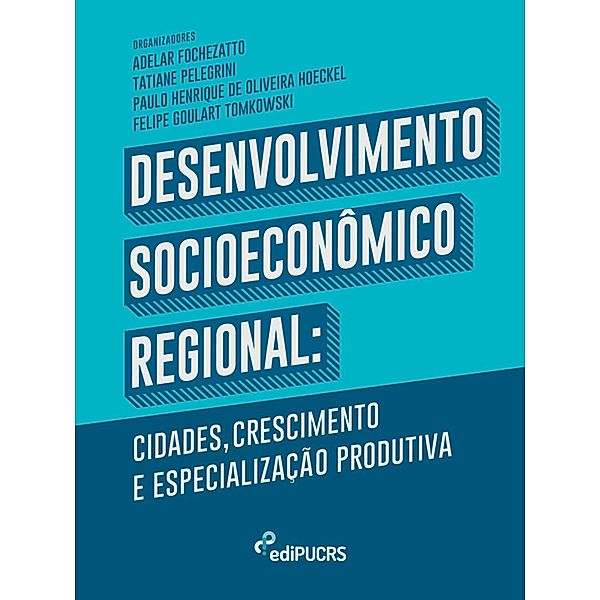 Desenvolvimento Socioeconômico Regional: cidades crescimento e especialização produtiva, Adelar Fochezatto, Felipe Goulart Tomkowski, Paulo Henrique de Oliveira Hoeckel, Tatiane Pelegrini